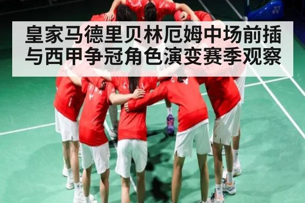 皇家马德里贝林厄姆中场前插与西甲争冠角色演变赛季观察