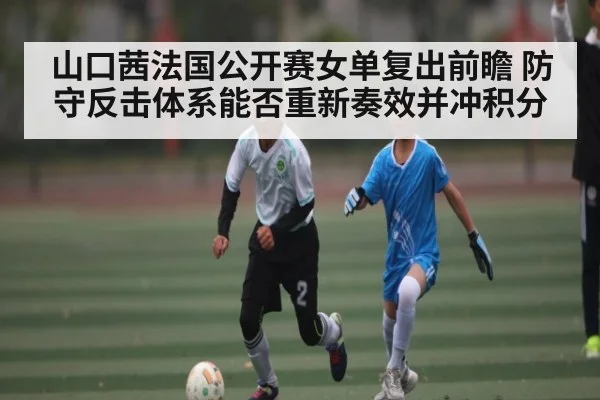 山口茜法国公开赛女单复出前瞻 防守反击体系能否重新奏效并冲积分