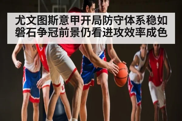 尤文图斯意甲开局防守体系稳如磐石争冠前景仍看进攻效率成色