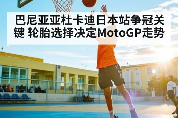巴尼亚亚杜卡迪日本站争冠关键 轮胎选择决定MotoGP走势