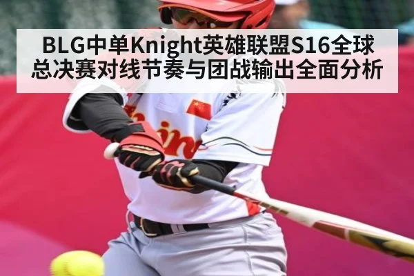 BLG中单Knight英雄联盟S16全球总决赛对线节奏与团战输出全面分析