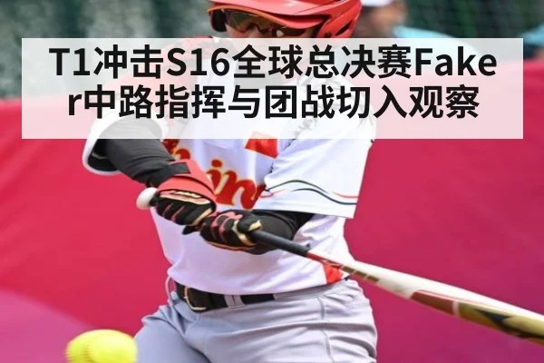 T1冲击S16全球总决赛Faker中路指挥与团战切入观察